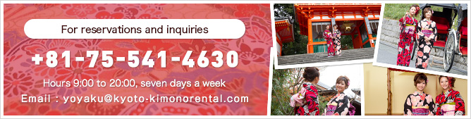 For reservations and inquiries/+81-75-541-4630/Hours 9:00 to 20:00, seven days a week/Email : yoyaku@kyoto-kimonorental.com