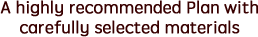 A highly recommended Plan with carefully selected materials
