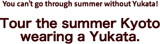Tour the summer Kyoto wearing a Yukata. You can’t go through summer without Yukata!