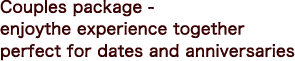 Couples package - enjoy the experience together (perfect for dates and anniversaries)