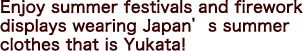 Enjoy summer festivals and firework displays wearing Japan’s summer clothes that is Yukata!