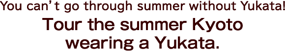 Tour the summer Kyoto wearing a Yukata. You can’t go through summer without Yukata!