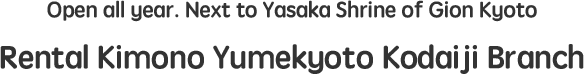 Open all year. Next to Yasaka Shrine of Gion Kyoto Rental Kimono Yumekyoto Gion Branch